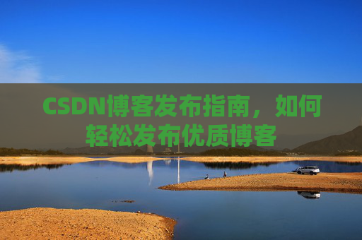 CSDN博客发布指南，如何轻松发布优质博客