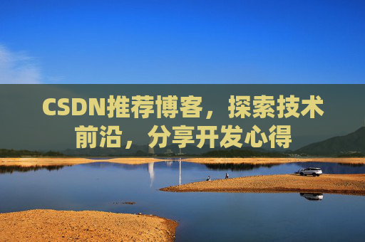 CSDN推荐博客,探索技术前沿,分享开发心得 CSDN推荐博客,探索技术前沿,分享开发心得