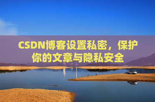 CSDN博客设置私密，保护你的文章与隐私安全