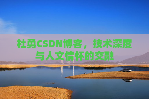 杜勇CSDN博客,技术深度与人文情怀的交融