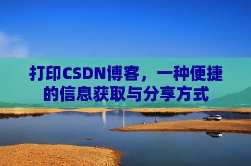 打印CSDN博客,一种便捷的信息获取与分享方式