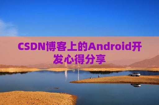 CSDN博客上的Android开发心得分享